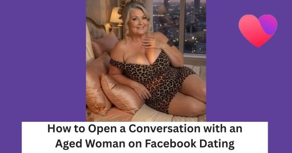 How to Open a Conversation with an Aged Woman on Facebook Dating